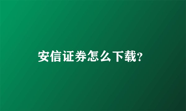 安信证券怎么下载？