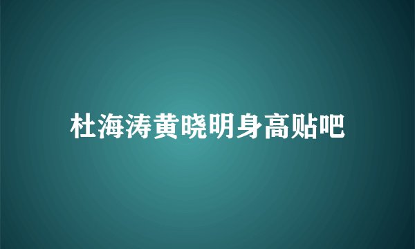 杜海涛黄晓明身高贴吧