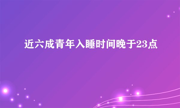 近六成青年入睡时间晚于23点