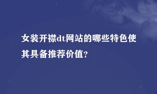 女装开襟dt网站的哪些特色使其具备推荐价值？