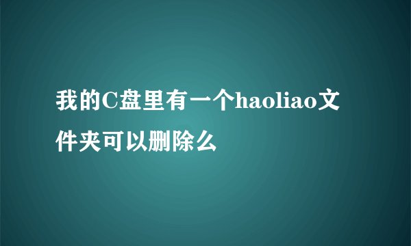 我的C盘里有一个haoliao文件夹可以删除么