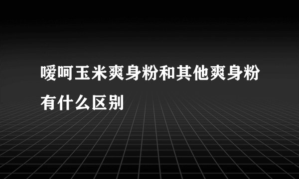 嗳呵玉米爽身粉和其他爽身粉有什么区别
