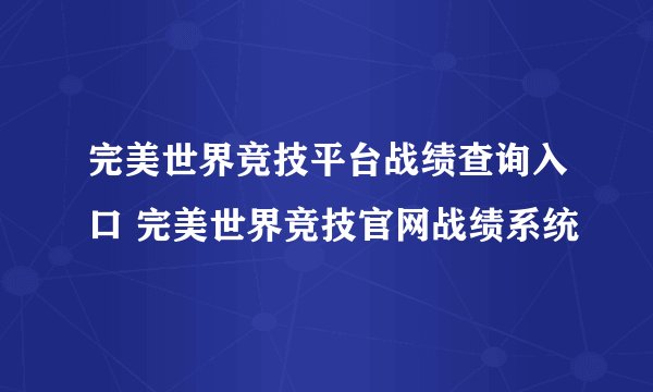 完美世界竞技平台战绩查询入口 完美世界竞技官网战绩系统