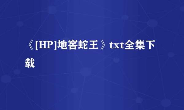 《[HP]地窖蛇王》txt全集下载