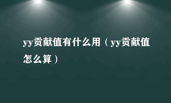yy贡献值有什么用（yy贡献值怎么算）