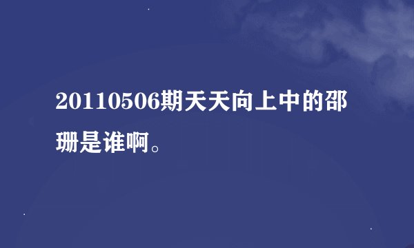 20110506期天天向上中的邵珊是谁啊。