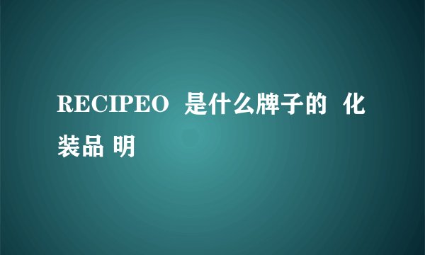 RECIPEO  是什么牌子的  化装品 明
