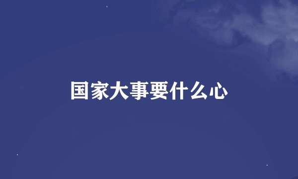 国家大事要什么心