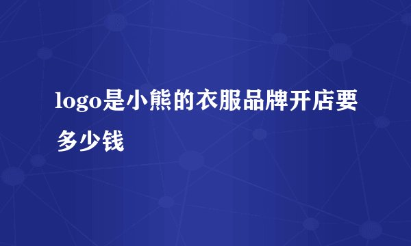 logo是小熊的衣服品牌开店要多少钱