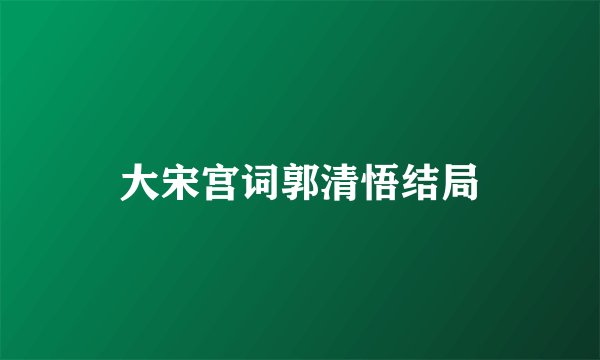 大宋宫词郭清悟结局