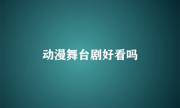 动漫舞台剧好看吗