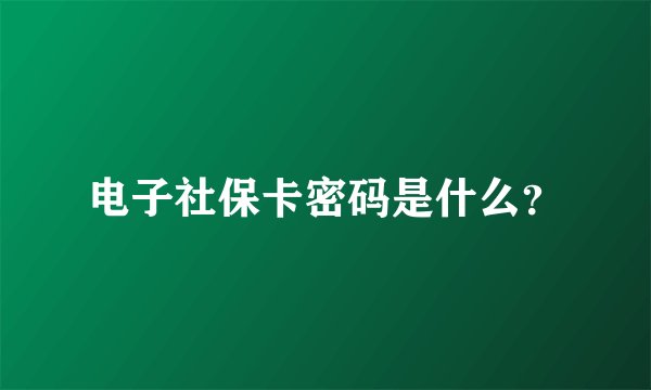 电子社保卡密码是什么？