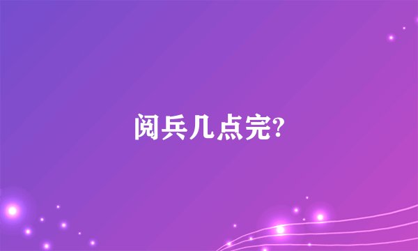 阅兵几点完?