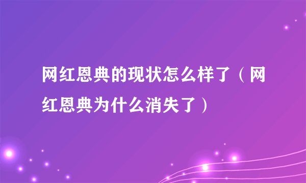 网红恩典的现状怎么样了（网红恩典为什么消失了）