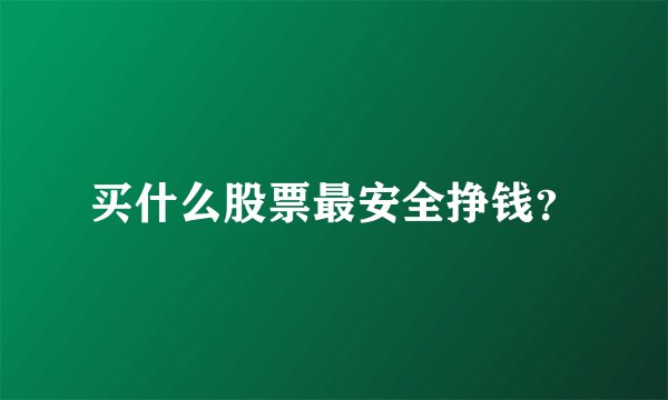 买什么股票最安全挣钱？