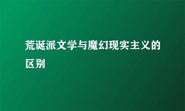 荒诞派文学与魔幻现实主义的区别
