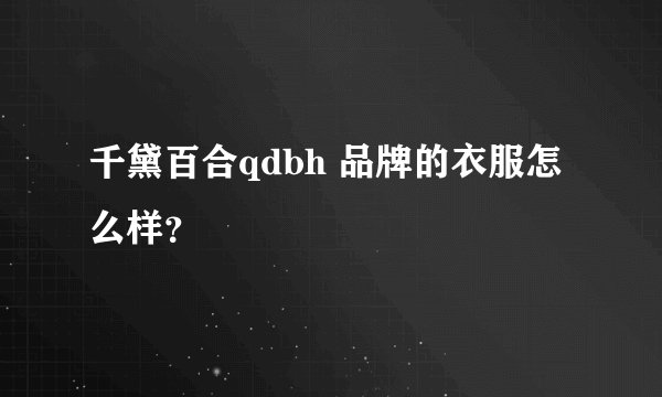 千黛百合qdbh 品牌的衣服怎么样？