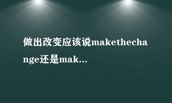 做出改变应该说makethechange还是makeachange