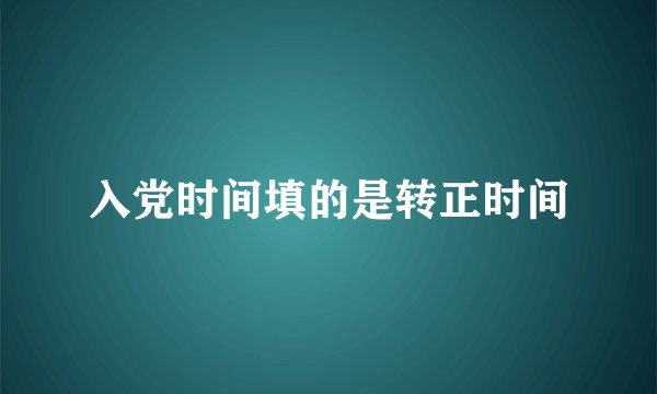 入党时间填的是转正时间