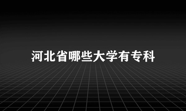 河北省哪些大学有专科