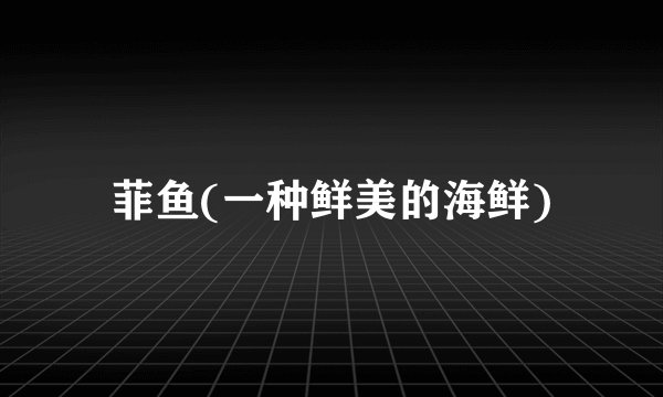 菲鱼(一种鲜美的海鲜)