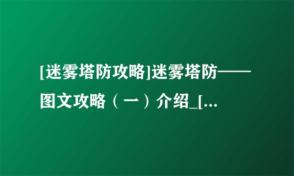 [迷雾塔防攻略]迷雾塔防——图文攻略（一）介绍_[迷雾塔防攻略]迷雾塔防——图文攻略（一）是什么