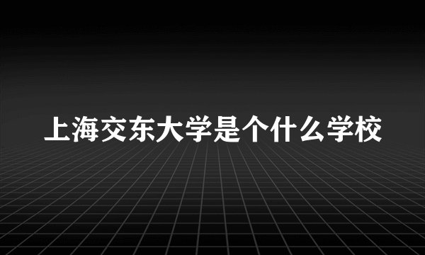 上海交东大学是个什么学校