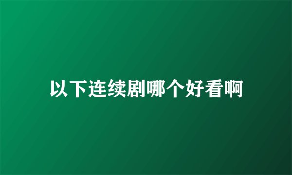 以下连续剧哪个好看啊