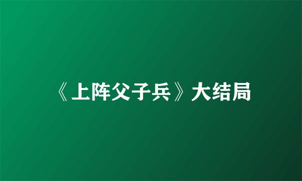 《上阵父子兵》大结局