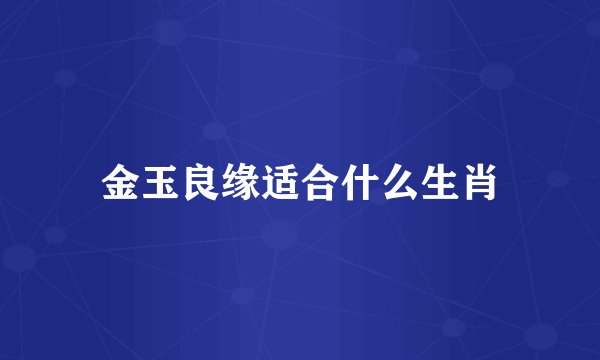 金玉良缘适合什么生肖