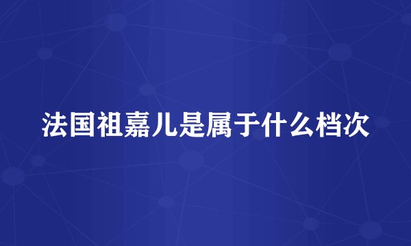 法国祖嘉儿是属于什么档次