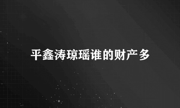 平鑫涛琼瑶谁的财产多