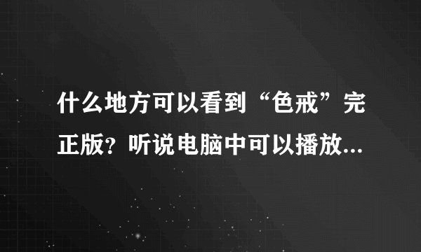 什么地方可以看到“色戒”完正版？听说电脑中可以播放此电影的完正版