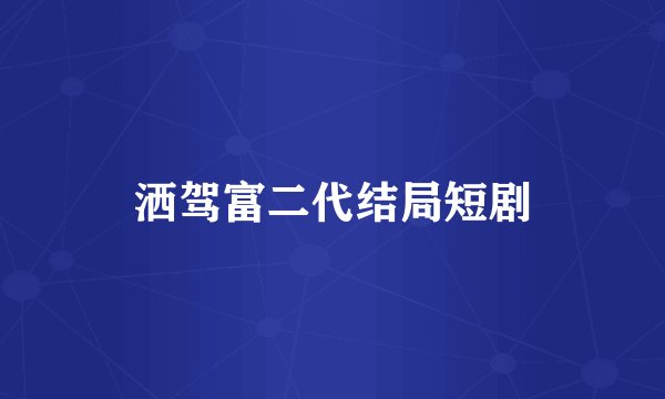 洒驾富二代结局短剧