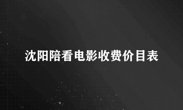 沈阳陪看电影收费价目表