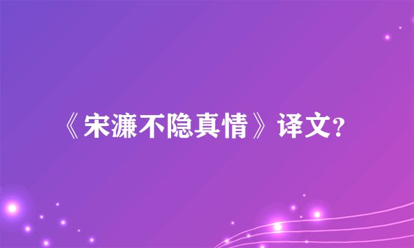 《宋濂不隐真情》译文？
