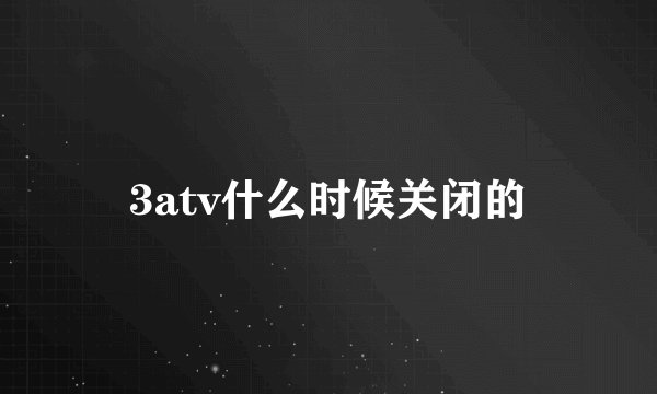 3atv什么时候关闭的