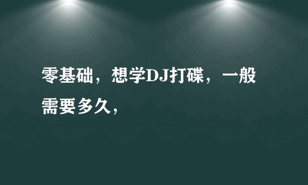 零基础，想学DJ打碟，一般需要多久，