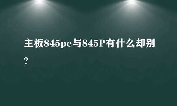 主板845pe与845P有什么却别?