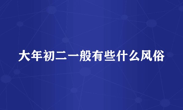 大年初二一般有些什么风俗