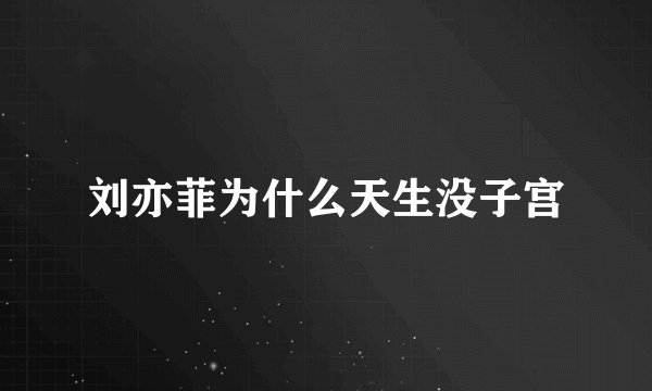 刘亦菲为什么天生没子宫