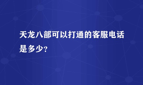 天龙八部可以打通的客服电话是多少？