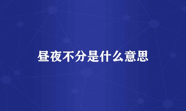 昼夜不分是什么意思