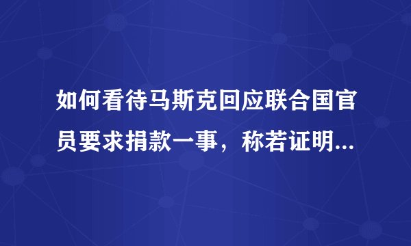如何看待马斯克回应联合国官员要求捐款一事,称若证明 60 亿美元可解决全球饥饿,立马卖股票?