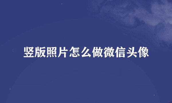 竖版照片怎么做微信头像
