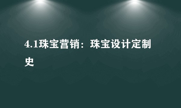 4.1珠宝营销：珠宝设计定制史