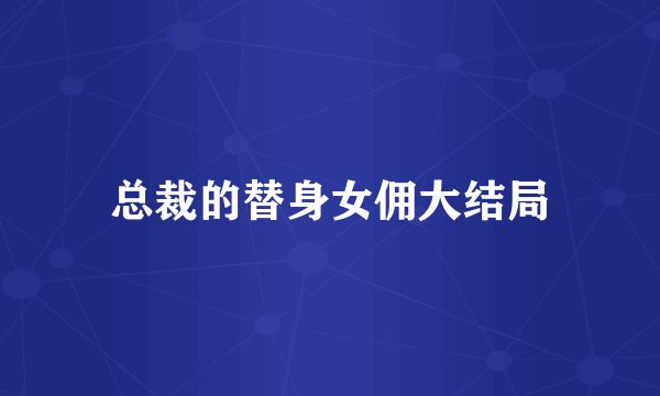 总裁的替身女佣大结局