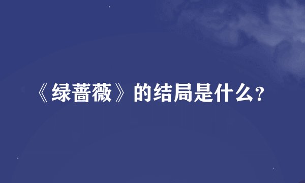 《绿蔷薇》的结局是什么?