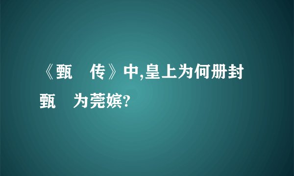 《甄嬛传》中,皇上为何册封甄嬛为莞嫔?