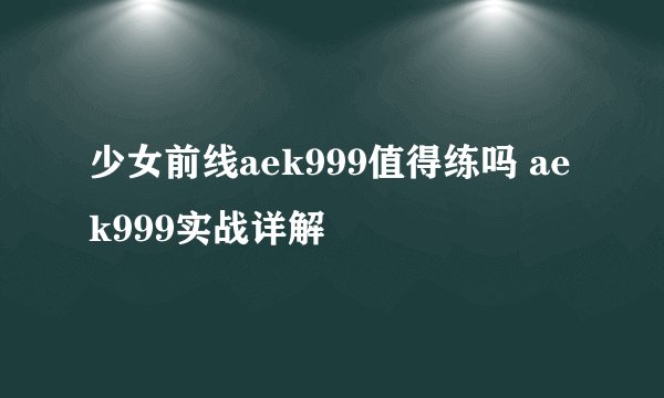 少女前线aek999值得练吗 aek999实战详解